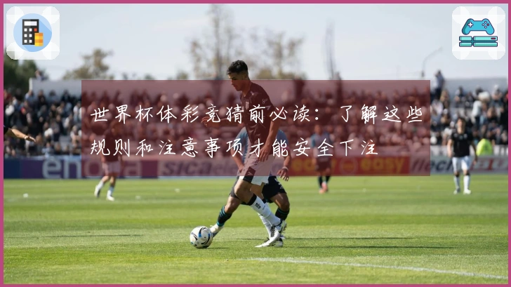 世界杯体彩竞猜前必读：了解这些规则和注意事项才能安全下注